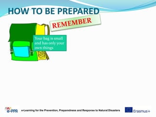 HOW TO BE PREPARED
Your bag is small
and has only your
own things
e-Learning for the Prevention, Preparedness and Response to Natural Disasters
 