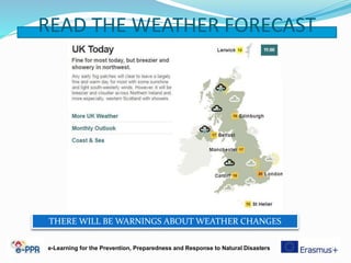 READ THE WEATHER FORECAST
e-Learning for the Prevention, Preparedness and Response to Natural Disasters
THERE WILL BE WARNINGS ABOUT WEATHER CHANGES
 