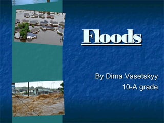 Floods
By Dima Vasetskyy
10-A grade

 