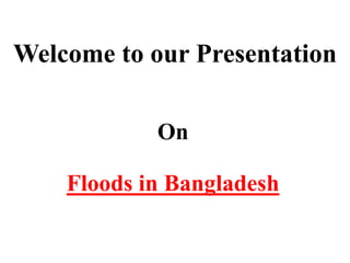 Welcome to our Presentation 
On 
Floods in Bangladesh 
 