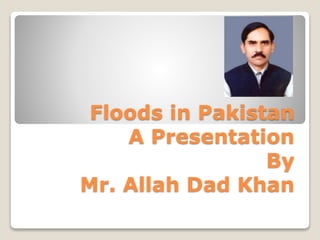 Floods in pakistan A Presentation By Mr Allah Dad Khan Agriculture ...