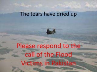 The tears have dried up Please respond to the call of the Flood Victims in Pakistan 
