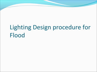 Lighting Design procedure for
Flood
 
