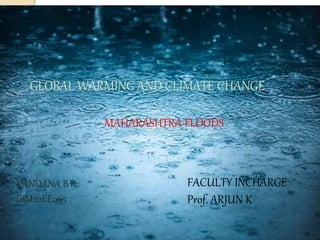 GLOBAL WARMING AND CLIMATE CHANGE
MAHARASHTRA FLOODS
VANDANA B R
1BM20EE065
FACULTY INCHARGE
Prof. ARJUN K
 