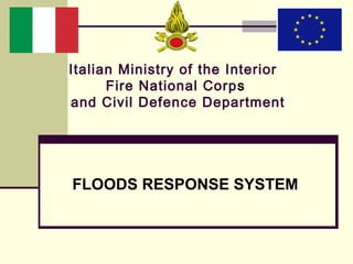 FLOODS RESPONSE SYSTEM
Italian Ministry of the Interior  
Fire National Corps
and Civil Defence Department
 