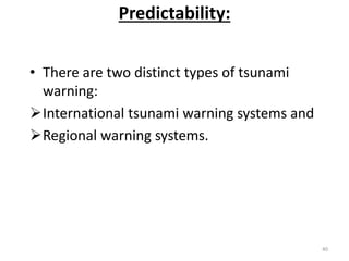 Predictability:
• There are two distinct types of tsunami
warning:
International tsunami warning systems and
Regional warning systems.
40
 