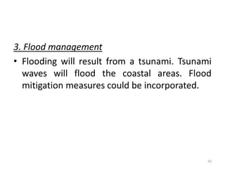 3. Flood management
• Flooding will result from a tsunami. Tsunami
waves will flood the coastal areas. Flood
mitigation measures could be incorporated.
50
 