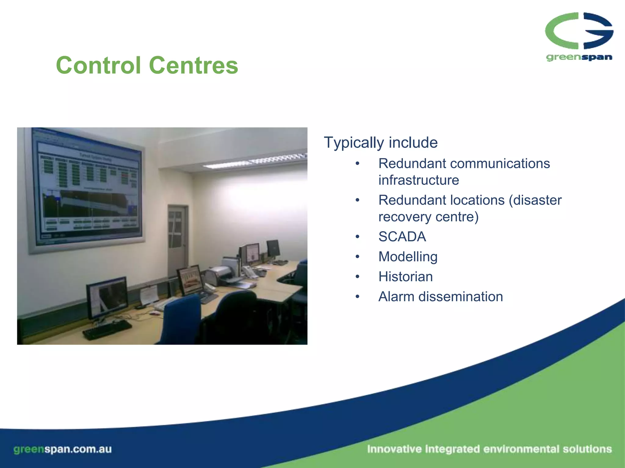 Control Centres


                  Typically include
                      •   Redundant communications
                          infrastructure
                      •   Redundant locations (disaster
                          recovery centre)
                      •   SCADA
                      •   Modelling
                      •   Historian
                      •   Alarm dissemination
 