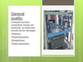 General
quality:
It should not have
cracks(hair cracks not
involved), no holes and
should not be damaged.
•Flatness
•Perpendicularity
•Straightness
•Water absorption
 