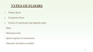 34
TYPES OF FLOORS
1. Timber floors
2. Composite floors
3. Choice of a particular type depends upon:
.Span
.Maximum load
.Speed required in construction
.Materials and labour available
 