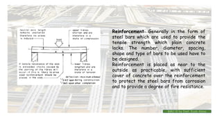 Reinforcement- Generally in the form of
steel bars which are used to provide the
tensile strength which plain concrete
lacks. The number, diameter, spacing,
shape and type of bars to be used have to
be designed.
Reinforcement is placed as near to the
outside as practicable, with sufficient
cover of concrete over the reinforcement
to protect the steel bars from corrosion
and to provide a degree of fire resistance.
BMC-lll by Inst. Eyob Alene
 