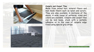 Carpets and Carpet Tiles
Made from animal hair, mineral fibers and
man made fibers such as nylon and acrylic.
They are also available in mixtures of the
above. A wide range of patterns, sizes and
colors are available. Carpets and carpet tiles
can be laid loose, stuck with a suitable
adhesive or in the case of carpets edge
fixed using special grip strips.
BMC-lll by Inst. Eyob Alene
 