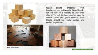 Wood Blocks- prepared from
hardwoods and softwoods. Wood blocks
can be laid to a variety of patterns,
also different timbers can be used to
create color and grain effects. Laid
blocks should be finely sanded and
sealed or polished.
Wood block flooring
BMC-lll by Inst. Eyob Alene
 