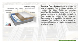 Concrete Floor Screeds-these are used to
give a concrete floor a finish suitable to
receive the floor finish or covering
specified. It should be noted that it is not
always necessary or desirable to apply a
floor screed to receive a floor covering.
Techniques are available to enable the
concrete floor surface to be prepared at
the time of casting to receive the coverings
at a later stage.
BMC-lll by Inst. Eyob Alene
 
