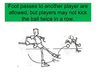Foot passes to another player are
allowed, but players may not kick
the ball twice in a row.
 
