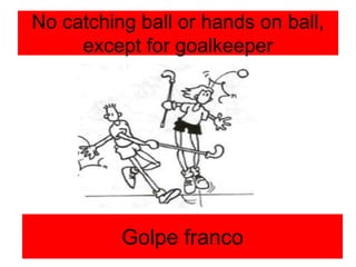 No catching ball or hands on ball,
except for goalkeeper
Golpe franco
 