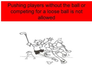 Pushing players without the ball or
competing for a loose ball is not
allowed
 
