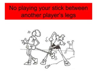 No playing your stick between
another player’s legs
 