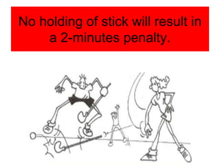 No holding of stick will result in
a 2-minutes penalty.
 