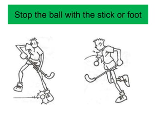 Stop the ball with the stick or foot
 