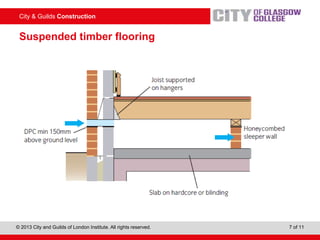 City & Guilds Construction
© 2013 City and Guilds of London Institute. All rights reserved. 7 of 11
Suspended timber flooring
 