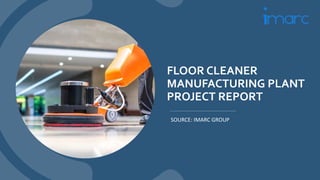 FLOOR CLEANER
MANUFACTURING PLANT
PROJECT REPORT
SOURCE: IMARC GROUP
 