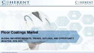 © Coherent market Insights. All Rights Reserved
Floor Coatings Market
GLOBAL INDUSTRY INSIGHTS, TRENDS, OUTLOOK, AND OPPORTUNITY
ANALYSIS, 2016-2025
 