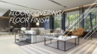 FLOOR COVERING/
FLOOR FINISH
By MahammadMahefuz .Y. Mandal
 