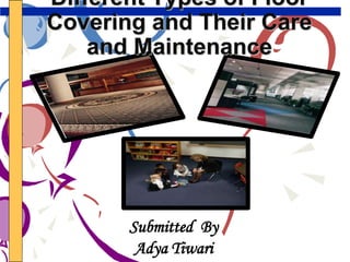 Submitted By
Adya Tiwari
Different Types of Floor
Covering and Their Care
and Maintenance
 
