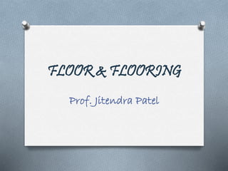 FLOOR & FLOORING
Prof. Jitendra Patel
 