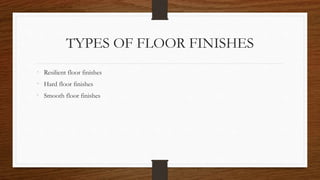 TYPES OF FLOOR FINISHES
• Resilient floor finishes
• Hard floor finishes
• Smooth floor finishes
 