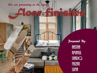 AASTHA
AMANUL
SHARIQ
FAIZAN
SUFIA
We are presenting on the topic
Floor finishes
Presented By-
 