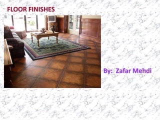 FLOOR FINISHES
By: Zafar Mehdi
 