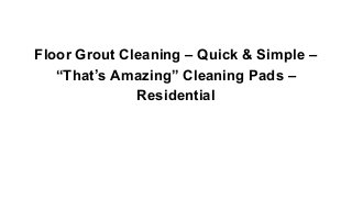 Floor Grout Cleaning – Quick & Simple –
“That’s Amazing” Cleaning Pads –
Residential

 