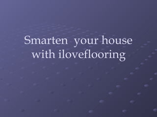 Smarten  your house with iloveflooring 