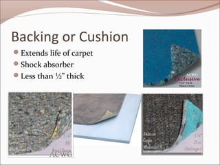 Backing or Cushion 
Extends life of carpet 
Shock absorber 
Less than ½” thick 
