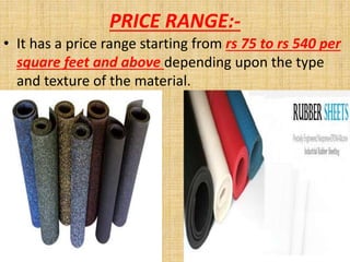 PRICE RANGE:-
• It has a price range starting from rs 75 to rs 540 per
square feet and above depending upon the type
and texture of the material.
 