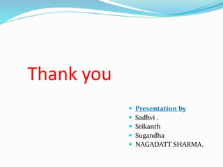 Thank you
 Presentation by
 Sadhvi .
 Srikanth
 Sugandha
 NAGADATT SHARMA.
 