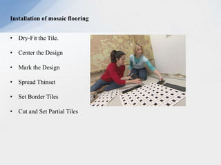 Installation of mosaic flooring
• Dry-Fit the Tile.
• Center the Design
• Mark the Design
• Spread Thinset
• Set Border Tiles
• Cut and Set Partial Tiles
 