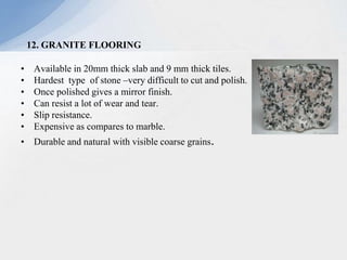 • Available in 20mm thick slab and 9 mm thick tiles.
• Hardest type of stone –very difficult to cut and polish.
• Once polished gives a mirror finish.
• Can resist a lot of wear and tear.
• Slip resistance.
• Expensive as compares to marble.
• Durable and natural with visible coarse grains.
12. GRANITE FLOORING
 