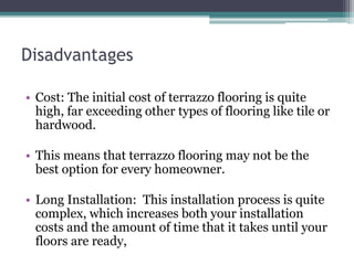 Disadvantages
• Cost: The initial cost of terrazzo flooring is quite
high, far exceeding other types of flooring like tile...