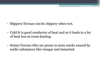 • Slippery:Terrazo can be slippery when wet.
• Cold:It is good conductor of heat and so it leads to a lot
of heat loss in ...