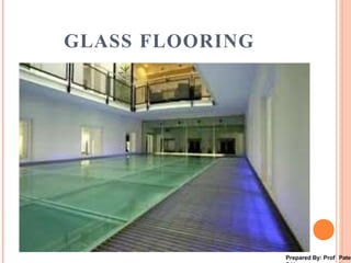 GLASS FLOORING
Prepared By: Prof Pate
 