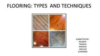 FLOORING: TYPES AND TECHNIQUES
SUBMITTED BY:
ANUBHA
TANISHA
NIMISHA
MOLLIEE
SUNAYANA
 