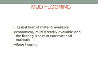 MUD FLOORING
🞇 Easiest form of material available
🞇 economical, mud is readily available and
the flooring iseasy to constr...