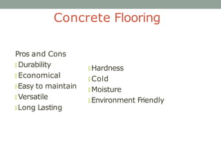Concrete Flooring
Pros and Cons
🞇 Durability
🞇 Economical
🞇 Easy to maintain
🞇 Versatile
🞇 Long Lasting
🞇 Hardness
🞇 Cold
...