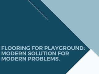 FLOORING FOR PLAYGROUND:
MODERN SOLUTION FOR
MODERN PROBLEMS.
 