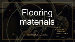 Flooring
materialsPRESENTED BY –
ADEEBA SIDDIQUE
TAHSEEN JAMAL
TANZEEL AHMAD
FURNISHING MATERIALS - I
 