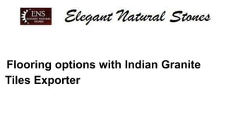 Flooring options with Indian Granite
Tiles Exporter
 