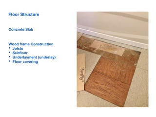 Floor Structure
Concrete Slab
Wood frame Construction
• Joists
• Subfloor
• Underlayment (underlay)
• Floor covering
 